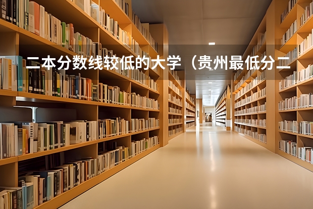 二本分数线较低的大学（贵州最低分二本大学-贵州分数最低的本科大学公办（文理科））