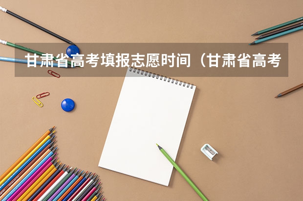 甘肃省高考填报志愿时间（甘肃省高考志愿填报流程）