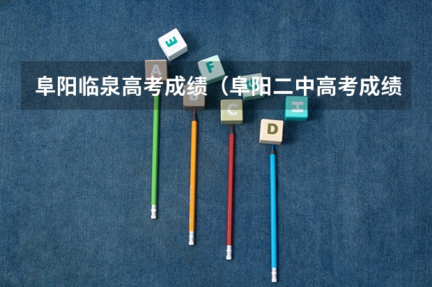 阜阳临泉高考成绩（阜阳二中高考成绩怎样?）