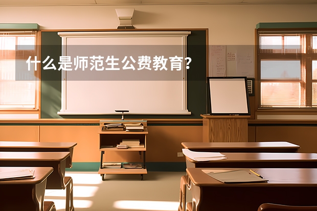 什么是师范生公费教育？