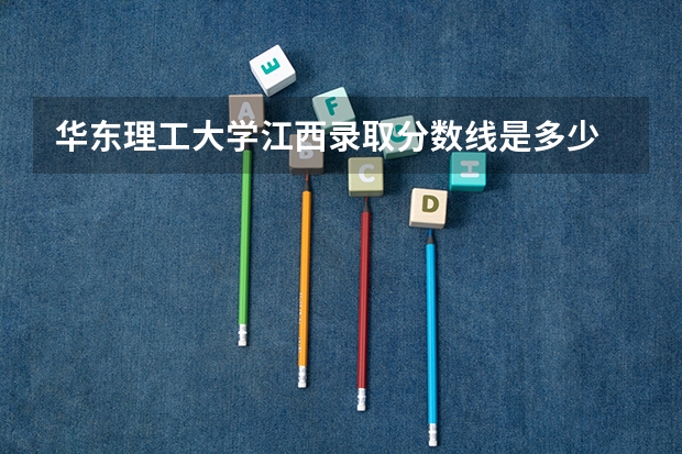 华东理工大学江西录取分数线是多少 历年招生人数汇总
