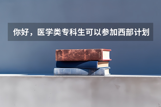 你好，医学类专科生可以参加西部计划志愿者吗？