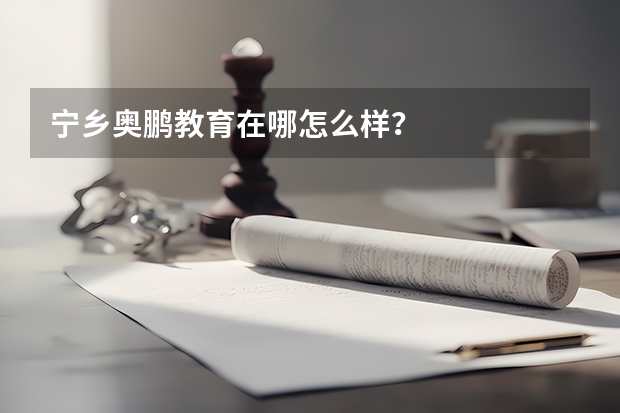 宁乡奥鹏教育在哪怎么样？