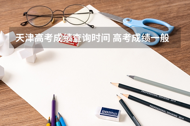 天津高考成绩查询时间 高考成绩一般公布时间