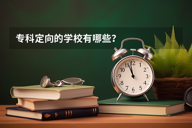 专科定向的学校有哪些？