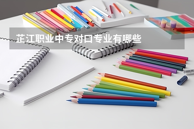 芷江职业中专对口专业有哪些