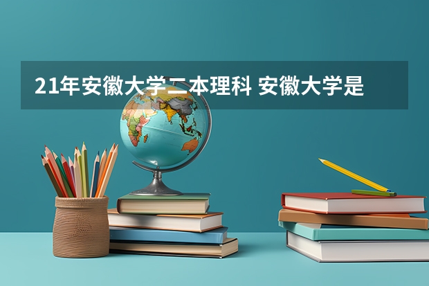 21年安徽大学二本理科 安徽大学是一本还是二本