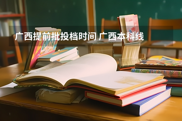 广西提前批投档时间 广西本科线